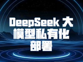 DeepSeek 大模型私有化部署：構築企業專屬智能堡壘