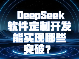 借助 DeepSeek，軟件定制開發能實現哪些突破？