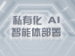 私有化 AI 智能體部署：築牢數據安全防線，釋放專屬智能價值