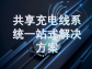 共享充電線系統壹站式解決方案：打通場景需求，構建高效運營生態